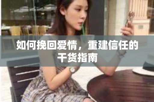 如何挽回爱情，重建信任的干货指南