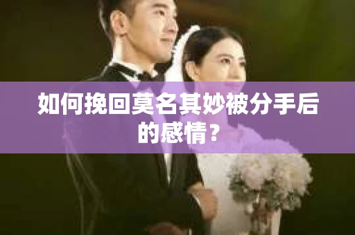 如何挽回莫名其妙被分手后的感情？