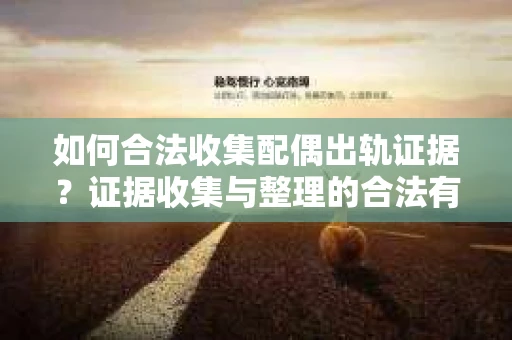 如何合法收集配偶出轨证据？证据收集与整理的合法有效策略