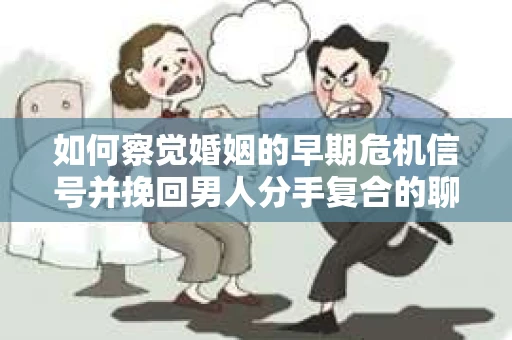 如何察觉婚姻的早期危机信号并挽回男人分手复合的聊天技巧？