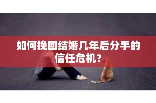 如何挽回结婚几年后分手的信任危机？