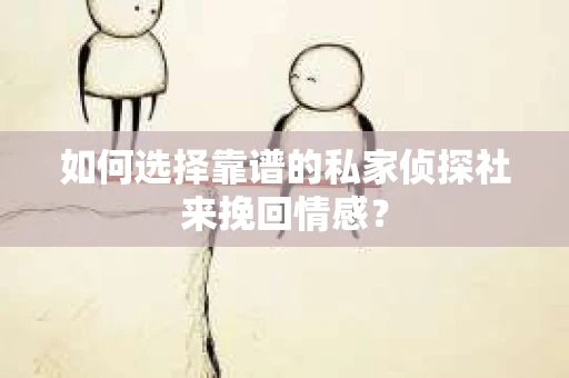 如何选择靠谱的私家侦探社来挽回情感？