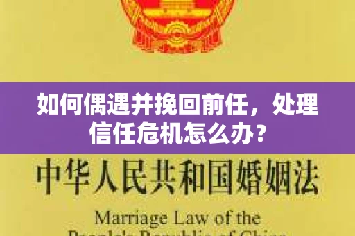 如何偶遇并挽回前任，处理信任危机怎么办？