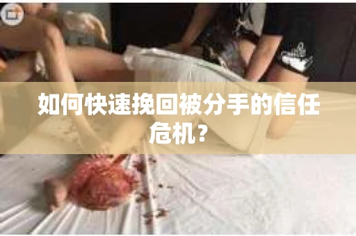 如何快速挽回被分手的信任危机？