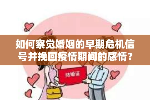 如何察觉婚姻的早期危机信号并挽回疫情期间的感情？