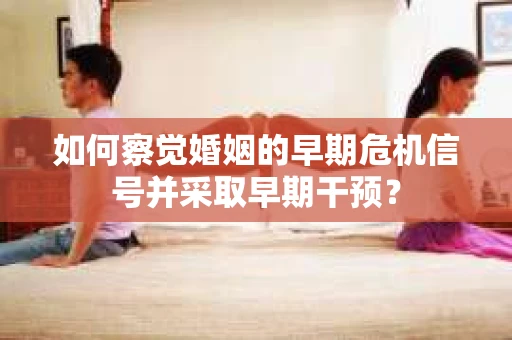 如何察觉婚姻的早期危机信号并采取早期干预？