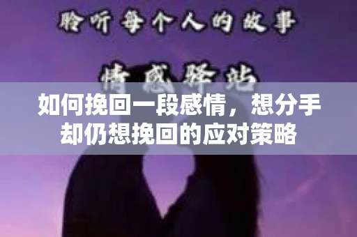 如何挽回一段感情，想分手却仍想挽回的应对策略