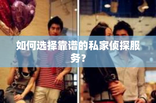 如何选择靠谱的私家侦探服务？