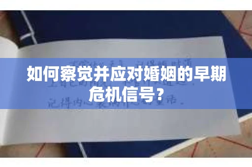 如何察觉并应对婚姻的早期危机信号? 如何察觉并应对婚姻的早期危机信号?