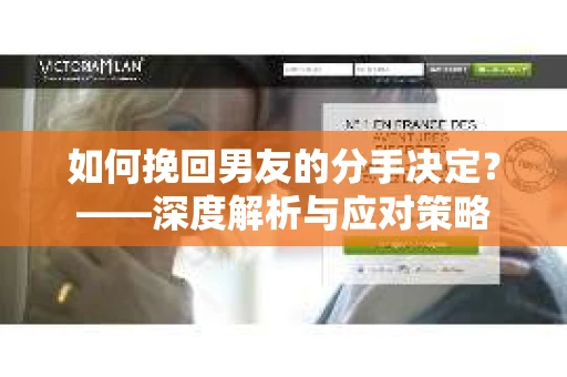 如何挽回男友的分手决定？——深度解析与应对策略
