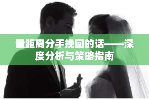 量距离分手挽回的话——深度分析与策略指南