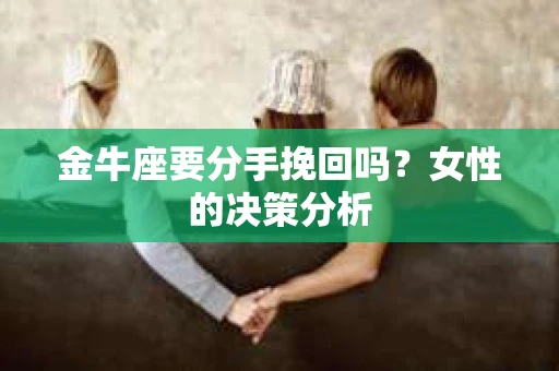 金牛座要分手挽回吗？女性的决策分析