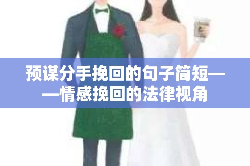 预谋分手挽回的句子简短——情感挽回的法律视角