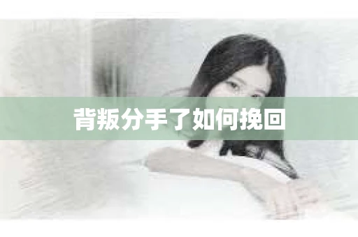 背叛分手了如何挽回