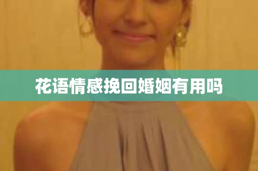 花语情感挽回婚姻有用吗