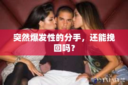 突然爆发性的分手，还能挽回吗？