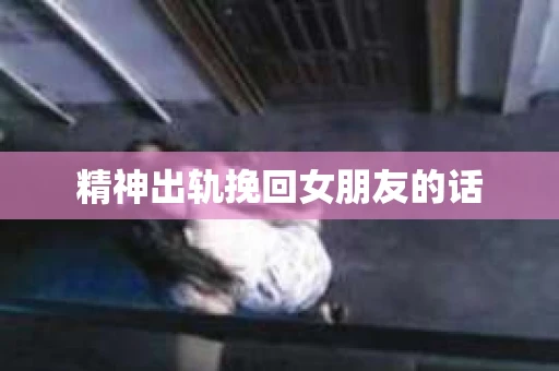 精神出轨挽回女朋友的话