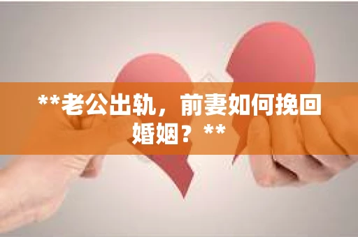 **老公出轨，前妻如何挽回婚姻？**