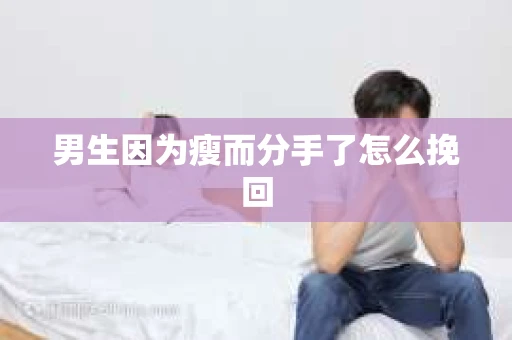 男生因为瘦而分手了怎么挽回