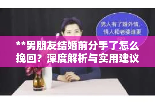 **男朋友结婚前分手了怎么挽回？深度解析与实用建议**