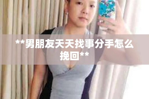 **男朋友天天找事分手怎么挽回**