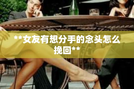 **女友有想分手的念头怎么挽回**