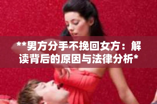 **男方分手不挽回女方：解读背后的原因与法律分析**