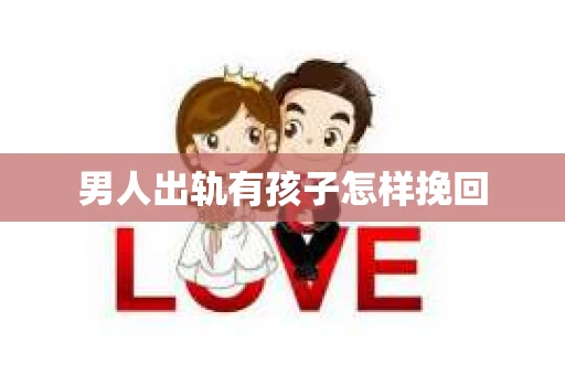男人出轨有孩子怎样挽回