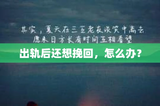 出轨后还想挽回,怎么办? 出轨后还想挽回,怎么办?