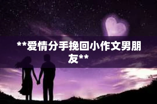 **爱情分手挽回小作文男朋友**