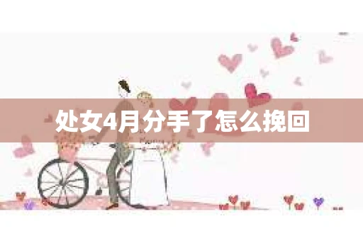 处女4月分手了怎么挽回 处女4月分手了怎么挽回