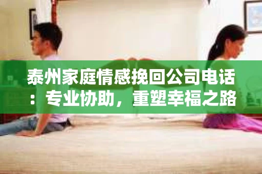 泰州家庭情感挽回公司电话：专业协助，重塑幸福之路