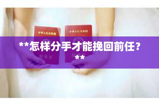 **怎样分手才能挽回前任？**