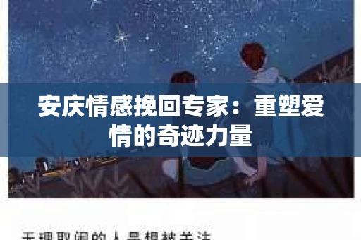 安庆情感挽回专家：重塑爱情的奇迹力量