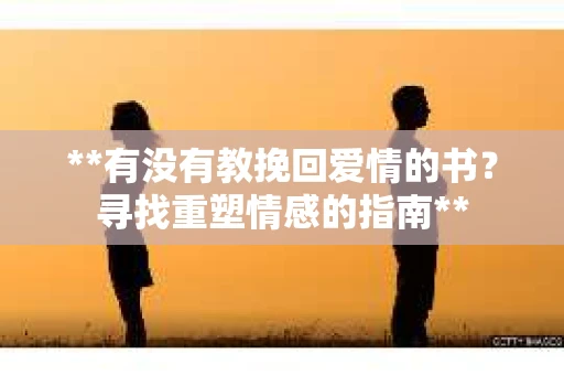 **有没有教挽回爱情的书？寻找重塑情感的指南**