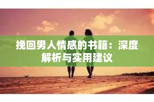 挽回男人情感的书籍：深度解析与实用建议