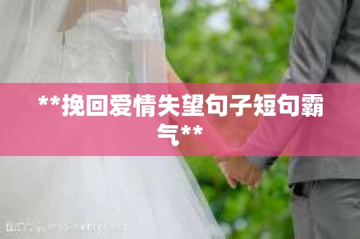 **挽回爱情失望句子短句霸气**