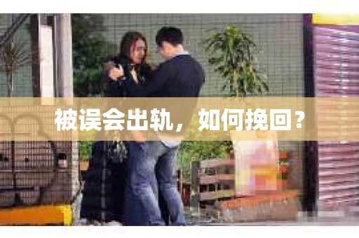 被误会出轨，如何挽回？