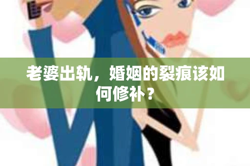 老婆出轨，婚姻的裂痕该如何修补？