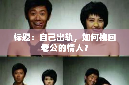 标题：自己出轨，如何挽回老公的情人？