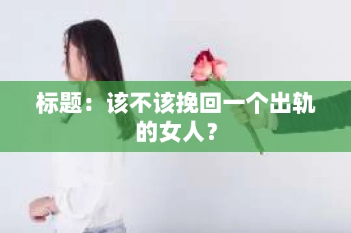 标题：该不该挽回一个出轨的女人？