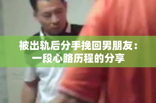 被出轨后分手挽回男朋友：一段心路历程的分享