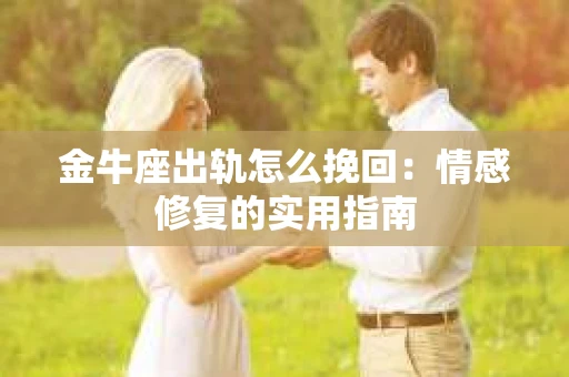 金牛座出轨怎么挽回：情感修复的实用指南
