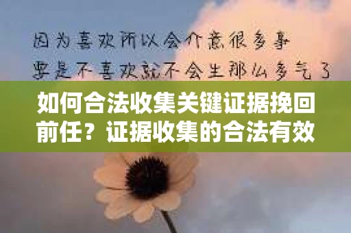 如何合法收集关键证据挽回前任?证据收集的合法有效方案 如何合法收集关键证据挽回前任?证据收集的合法有效方案