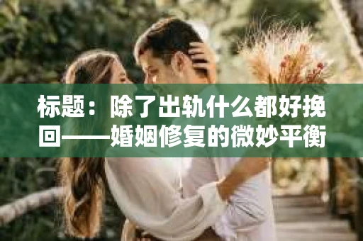 标题：除了出轨什么都好挽回——婚姻修复的微妙平衡