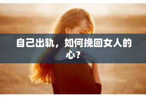 自己出轨，如何挽回女人的心？