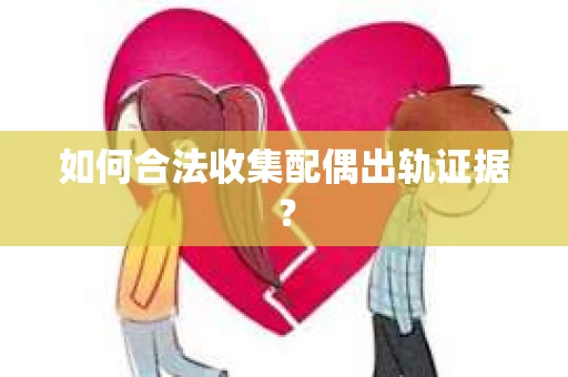 如何合法收集配偶出轨证据? 如何合法收集配偶出轨证据?