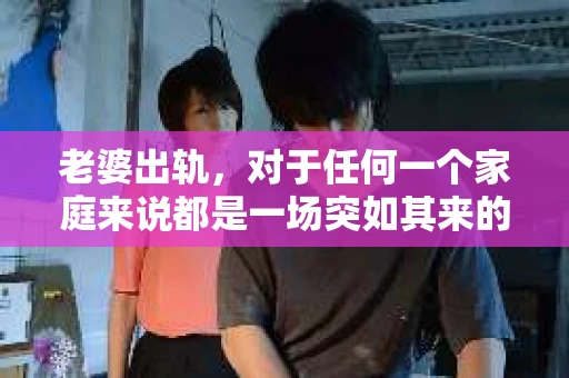 老婆出轨，对于任何一个家庭来说都是一场突如其来的风暴。面对这样的困境，如何挽回婚姻，重拾家庭的和谐，成为了许多人迫切想要了解的问题。今天，我们就来聊聊这个敏感而现实的话题——老婆出轨最好的挽回办法。