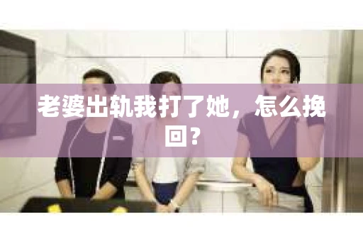 老婆出轨我打了她，怎么挽回？
