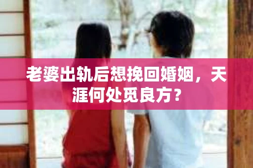 老婆出轨后想挽回婚姻，天涯何处觅良方？